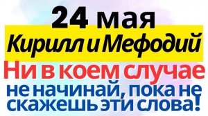 24 мая Кирилл и Мефодий. Какой церковный праздник сегодня. Обряды и приметы. Что нельзя делать