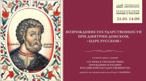 Видеолекция «Возрождение государственности при Дмитрии Донском, „царе русском“»
