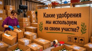 ПРЕПАРАТЫ И УДОБРЕНИЯ, КОТОРЫЕ МЫ КУПИЛИ ДЛЯ СЕБЯ НА СЕЗОН