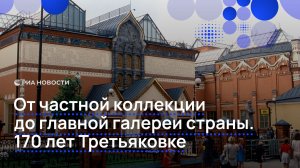 От частной коллекции до главной галереи страны. 170 лет Третьяковке