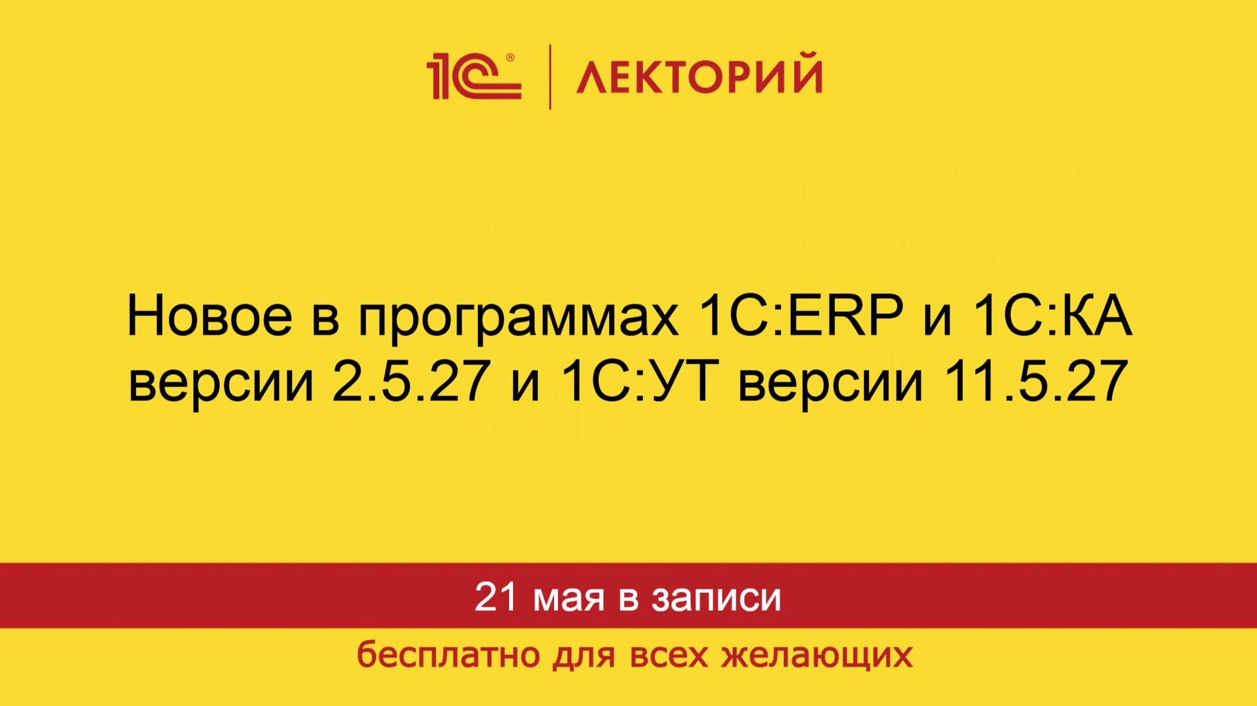 1С:Лекторий. 21.05.2026. Новое в программах 1С:ERP и 1С:КА версии 2.5.27 и 1С:УТ версии 11.5.27