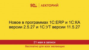 1С:Лекторий. 21.05.2026. Новое в программах 1С:ERP и 1С:КА версии 2.5.27 и 1С:УТ версии 11.5.27