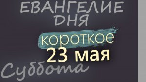 23 мая Суббота Евангелие дня 2026 короткое!