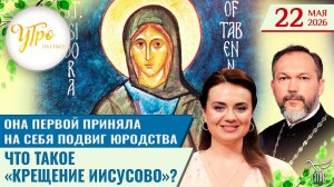 Она первой приняла на себя подвиг юродства / Что такое «крещение Иисусово»? / Утро на СПАСЕ