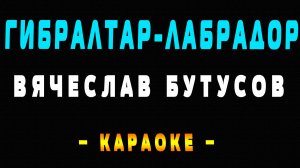 Караоке Вячеслав Бутусов - Гибралтар Лабрадор