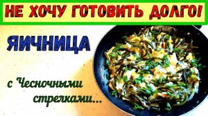 ЧЕСНОЧНЫЕ СТРЕЛКИ. БЫСТРЫЙ и ОЧЕНЬ АРОМАТНЫЙ ЗАВТРАК, ОБЕД или УЖИН. КАК НЕ ПЕРЕЖАРИТЬ ЯЙЦА?