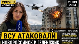 СВЕЖИЕ СРОЧНЫЕ НОВОСТИ 23 МАЯ ВСУ АТАКОВАЛИ НОВОРОССИЙСК НА ГЕЛЕНДЖИК
