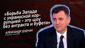 «Борьба Запада с украинской коррупцией - это шоу без антракта и буфета» - Александр Дудчак