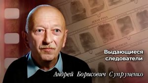 Выдающиеся следователи Андрей Борисович Супруненко
