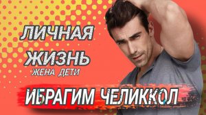 ИБРАГИМ ЧЕЛИККОЛ - ЛИЧНАЯ ЖИЗНЬ ЕСТЬ ЛИ ЖЕНА И ДЕТИ