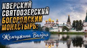 Иверский Святоозерский Богородский монастырь: Жемчужина Валдая