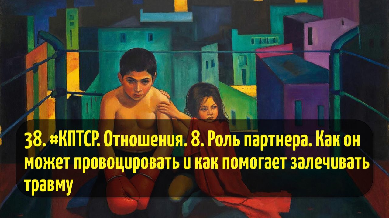 38. #КПТСР. Отношения. 8. Роль партнера. Как он может провоцировать и как помогает залечивать травму