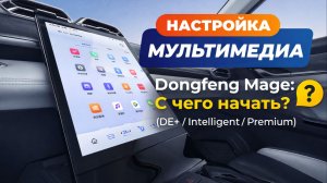 Настройка мультимедиа Dongfeng Mage: С чего начать? (DE+ / Intelligent / Premium)