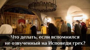 Что делать, если вспомнился неозвученный на Исповеди грех?