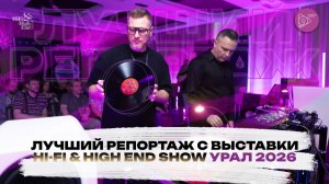 Лучший репортаж с выставки Hi-Fi & High End Show УРАЛ 2026