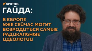Гайда: в Европе уже сейчас могут возродиться самые радикальные идеологии