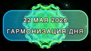 Гармонизация дня 22 мая 2026. Трансформационная МЕДИТАЦИЯ. Позитивные вибрации.