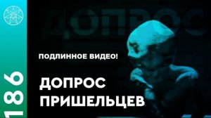 #186 Рассекреченные архивы! Расследование по установлению подлинности видео «Допрос пришельца»!