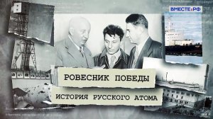 Ровесник Победы. История русского атома. Международный бренд
