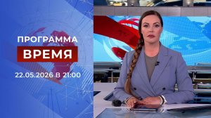 Выпуск программы «Время» от 22.05.2026