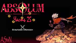 ABSOLUM #25 - ИСПЫТАНИЕ ЖЕЛЕЗО И ЕГО ПРОСТОЕ ПРОХОЖДЕНИЕ!