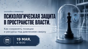 ПСИХОЛОГИЧЕСКАЯ ЗАЩИТА В ПРОСТРАНСТВЕ ВЛАСТИ. Как сохранять позиции и ресурсы под давлением сверху