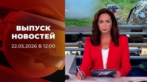 Выпуск новостей в 12:00 от 22.05.2026