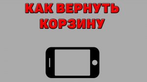 Как вернуть корзину на Телефоне