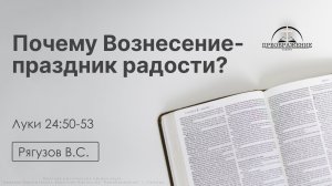 «Почему Вознесение-праздник радости?» | Луки 24:50-53 | Рягузов В.С. | 22.05.26