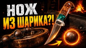 Сделал НОЖ из металлического ШАРИКА! Полный процесс