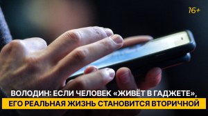 Володин: если человек «живёт в гаджете», его реальная жизнь становится вторичной
