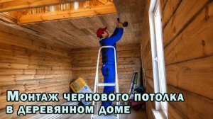 Монтаж чернового потолка в деревянном доме
