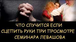 ✅ Н.Левашов. Что случится если сцепить руки при просмотре семинара Левашова
