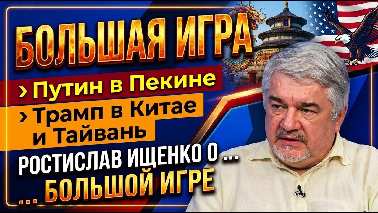 Путин в Пекине, Трамп в Китае и Тайвань; Ростислав Ищенко о большой игре