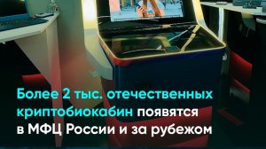 Более 2 тыс. отечественных криптобиокабин появятся в МФЦ России и за рубежом