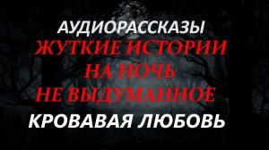 СТРАШНЫЕ РАССКАЗЫ НА НОЧЬ-КРОВАВАЯ ЛЮБОВЬ