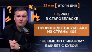 Теракт в Старобельске Производства убегают из 404 Не вышло с Ираном? Выйдет с Кубой! - итоги 22 мая