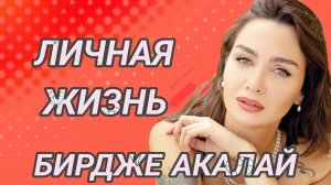 БИРДЖЕ АКАЛАЙ - ЛИЧНАЯ ЖИЗНЬ ЕСТЬ ЛИ МУЖ ДЕТИ