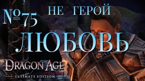 НЕ ГЕРОЙ/ЧАСТЬ №75/ЛЮБОВЬ/DRAGON AGE ORIGINS
