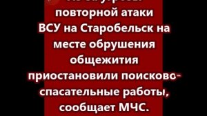 Из-за угрозы повторной атаки ВСУ на Старобельск  приостановлены поисково-спасательные работы