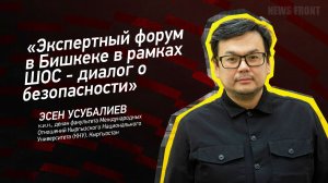 «Экспертный форум в Бишкеке в рамках ШОС - диалог о безопасности» - Эсен Усубалиев