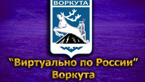 Виртуально по России. 182. город Воркута