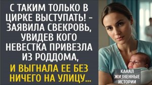Истории из жизни С таким только в цирке выступать! - заявила свекровь, увидев кого из роддома…