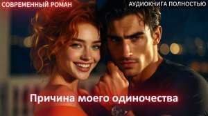 Причина моего одиночества | СОВРЕМЕННЫЙ ЛЮБОВНЫЙ РОМАН | АУДИОКНИГИ | слушать полностью