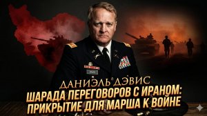 🎭Дэниел Дэвис | ИГРА В МИР: переговоры с Ираном лишь ширма для войны