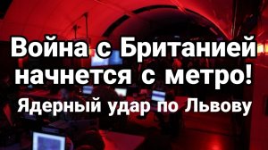 ВОЙНА С БРИТАНИЕЙ НАЧНЕТСЯ С МЕТРО! ЯДЕРНЫЙ УДАР ПО ЛЬВОВУ / ТАМИР ШЕЙХ новости сводки