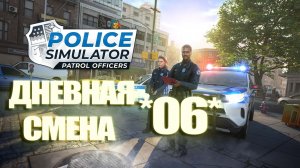 ДНЕВНАЯ СМЕНА ПОЛИЦЕЙСКОГО ПАТРУЛЯ *06*