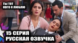 ТЫ ТОТ КОГО Я ЛЮБЛЮ 15 СЕРИЯ | 😭 ОНА ЕЁ НЕ УЗНАЛА