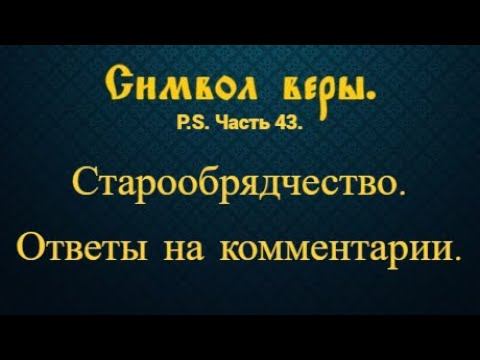 Старообрядчество. Ответы на комментарии (дополнение к Символу веры. Часть 44).