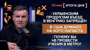 Продуктам въезд запрещён. В США думают напасть. Почему бы не провести учения в метро? - итоги 23 мая